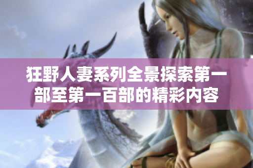 狂野人妻系列全景探索第一部至第一百部的精彩内容