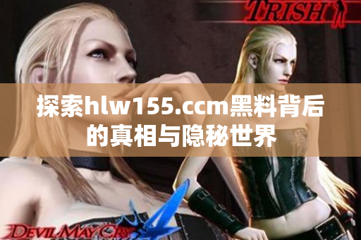 探索hlw155.ccm黑料背后的真相与隐秘世界
