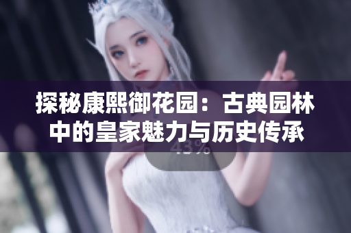 探秘康熙御花园：古典园林中的皇家魅力与历史传承