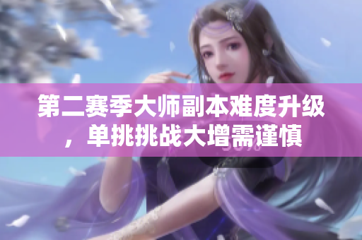 第二赛季大师副本难度升级，单挑挑战大增需谨慎