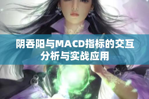 阴吞阳与MACD指标的交互分析与实战应用