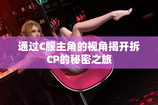 通过C服主角的视角揭开拆CP的秘密之旅
