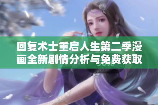 回复术士重启人生第二季漫画全新剧情分析与免费获取指南