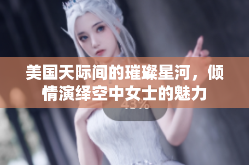 美国天际间的璀璨星河，倾情演绎空中女士的魅力
