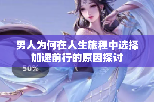 男人为何在人生旅程中选择加速前行的原因探讨