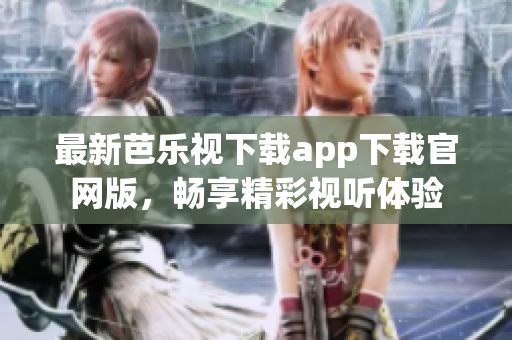 最新芭乐视下载app下载官网版，畅享精彩视听体验