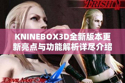 KNINEBOX3D全新版本更新亮点与功能解析详尽介绍