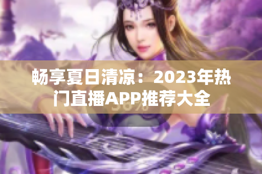 畅享夏日清凉：2023年热门直播APP推荐大全