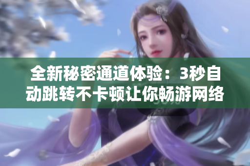 全新秘密通道体验：3秒自动跳转不卡顿让你畅游网络世界