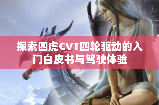 探索四虎CVT四轮驱动的入门白皮书与驾驶体验