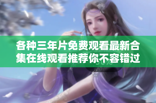 各种三年片免费观看最新合集在线观看推荐你不容错过