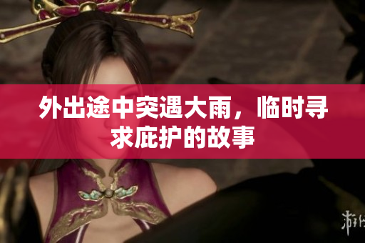 外出途中突遇大雨，临时寻求庇护的故事