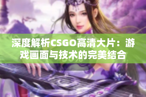 深度解析CSGO高清大片：游戏画面与技术的完美结合
