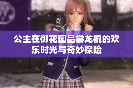 公主在御花园品尝龙棍的欢乐时光与奇妙探险
