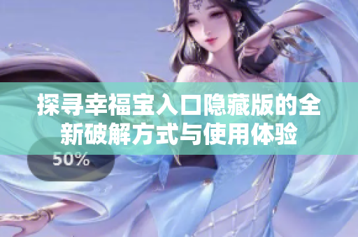 探寻幸福宝入口隐藏版的全新破解方式与使用体验