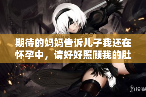 期待的妈妈告诉儿子我还在怀孕中，请好好照顾我的肚子