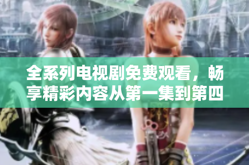 全系列电视剧免费观看，畅享精彩内容从第一集到第四十二集