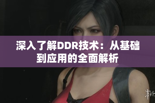 深入了解DDR技术：从基础到应用的全面解析