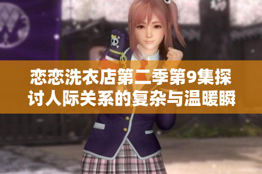 恋恋洗衣店第二季第9集探讨人际关系的复杂与温暖瞬间