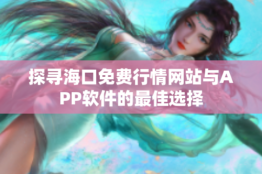 探寻海口免费行情网站与APP软件的最佳选择