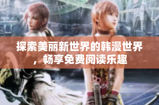 探索美丽新世界的韩漫世界，畅享免费阅读乐趣