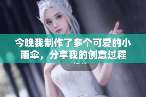 今晚我制作了多个可爱的小雨伞，分享我的创意过程