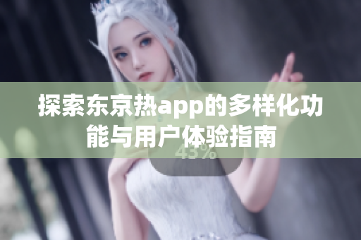 探索东京热app的多样化功能与用户体验指南