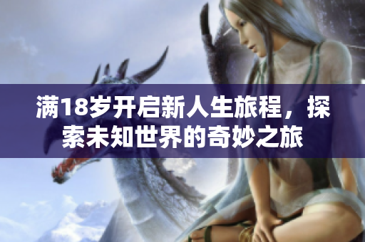 满18岁开启新人生旅程，探索未知世界的奇妙之旅