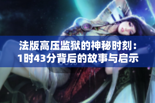 法版高压监狱的神秘时刻：1时43分背后的故事与启示