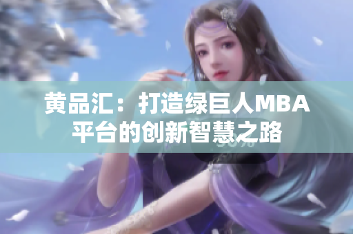 黄品汇：打造绿巨人MBA平台的创新智慧之路