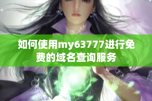 如何使用my63777进行免费的域名查询服务