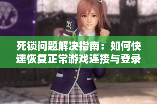死锁问题解决指南：如何快速恢复正常游戏连接与登录