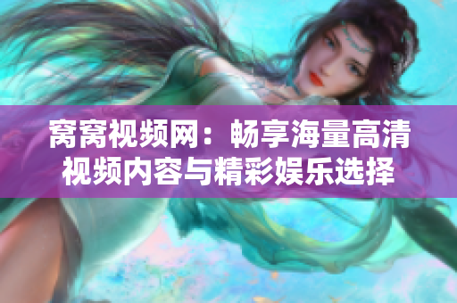 窝窝视频网：畅享海量高清视频内容与精彩娱乐选择
