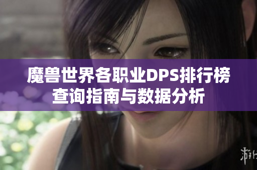 魔兽世界各职业DPS排行榜查询指南与数据分析