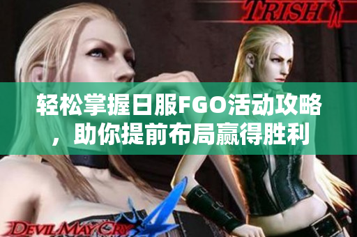 轻松掌握日服FGO活动攻略，助你提前布局赢得胜利