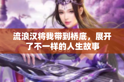 流浪汉将我带到桥底，展开了不一样的人生故事