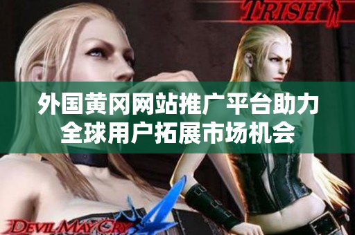 外国黄冈网站推广平台助力全球用户拓展市场机会