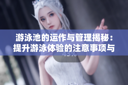 游泳池的运作与管理揭秘：提升游泳体验的注意事项与技巧