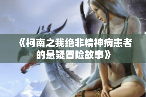 《柯南之我绝非精神病患者的悬疑冒险故事》