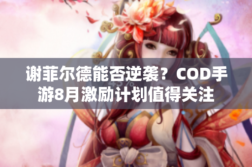 谢菲尔德能否逆袭？COD手游8月激励计划值得关注