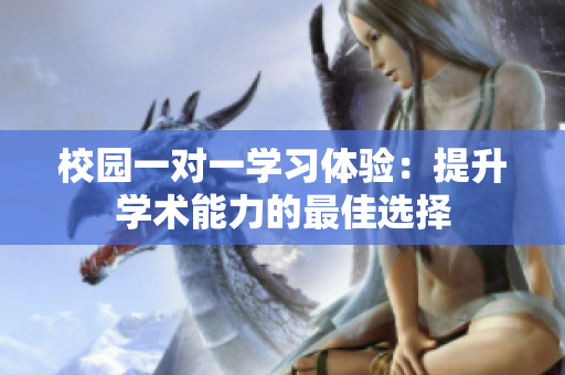 校园一对一学习体验：提升学术能力的最佳选择