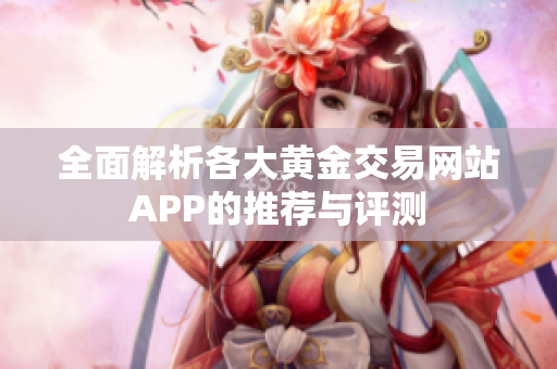 全面解析各大黄金交易网站APP的推荐与评测