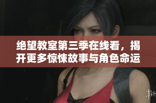 绝望教室第三季在线看，揭开更多惊悚故事与角色命运