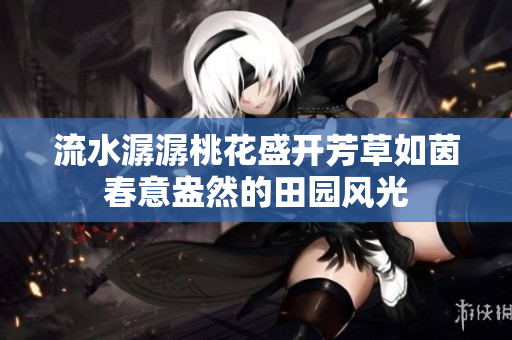 流水潺潺桃花盛开芳草如茵春意盎然的田园风光