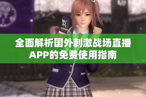 全面解析国外刺激战场直播APP的免费使用指南