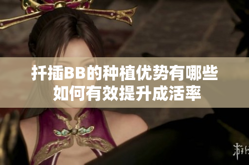 扦插BB的种植优势有哪些 如何有效提升成活率