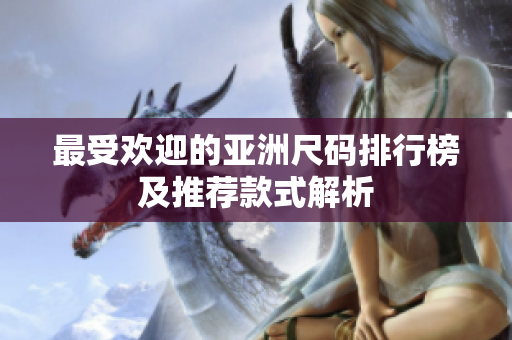 最受欢迎的亚洲尺码排行榜及推荐款式解析