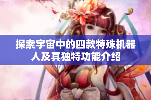 探索宇宙中的四款特殊机器人及其独特功能介绍