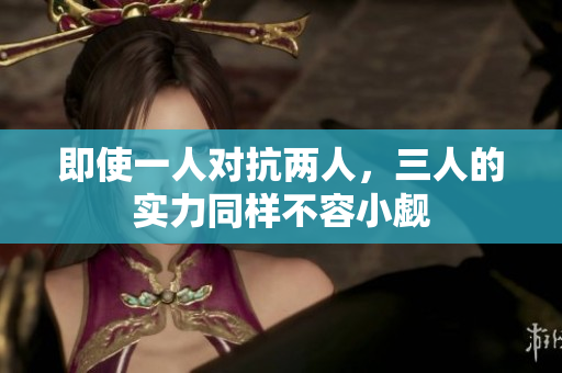 即使一人对抗两人，三人的实力同样不容小觑
