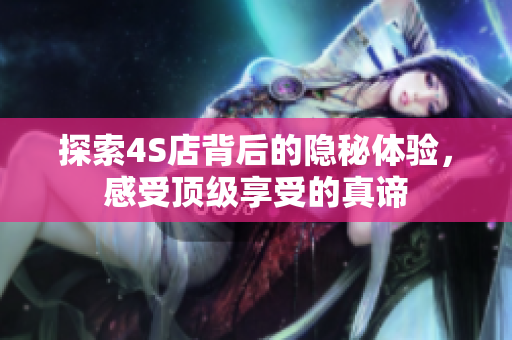 探索4S店背后的隐秘体验，感受顶级享受的真谛